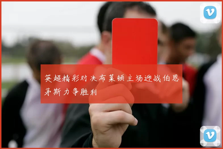 英超精彩对决布莱顿主场迎战伯恩茅斯力争胜利
