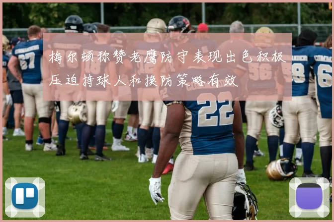 梅尔顿称赞老鹰防守表现出色积极压迫持球人和换防策略有效