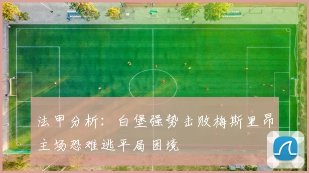 法甲分析：白堡强势击败梅斯里昂主场恐难逃平局困境