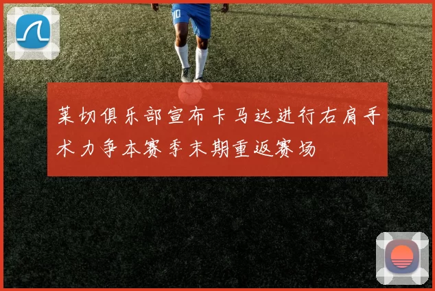 莱切俱乐部宣布卡马达进行右肩手术力争本赛季末期重返赛场